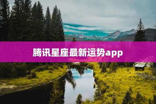 腾讯星座最新运势app
