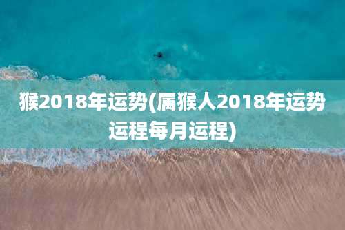猴2018年运势(属猴人2018年运势运程每月运程)