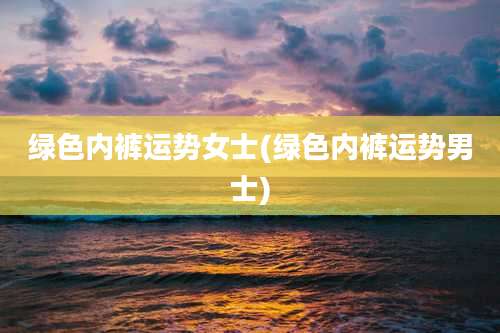 绿色内裤运势女士(绿色内裤运势男士)