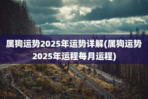 属狗运势2025年运势详解(属狗运势2025年运程每月运程)