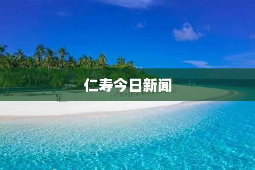 仁寿今日新闻