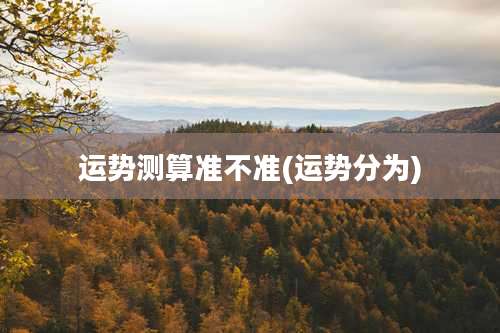 运势测算准不准(运势分为)
