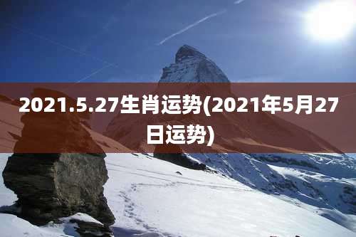 2021.5.27生肖运势(2021年5月27日运势)