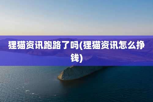 狸猫资讯跑路了吗(狸猫资讯怎么挣钱)