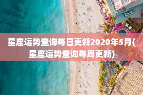 星座运势查询每日更新2020年5月(星座运势查询每周更新)