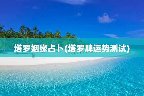 塔罗姻缘占卜(塔罗牌运势测试)