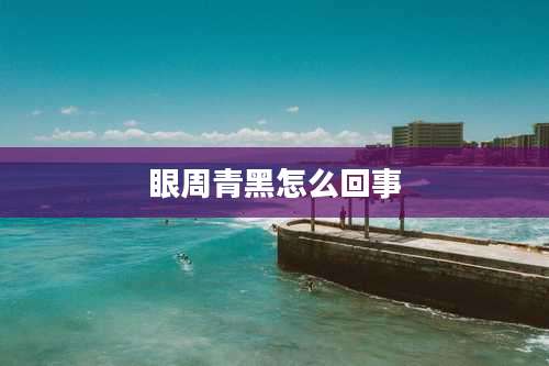 眼周青黑怎么回事
