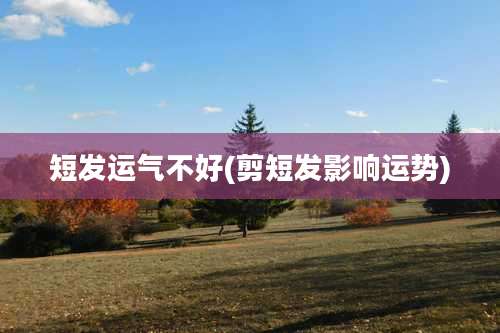 短发运气不好(剪短发影响运势)