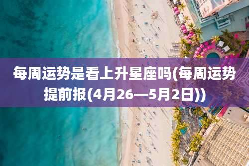 每周运势是看上升星座吗(每周运势提前报(4月26—5月2日))