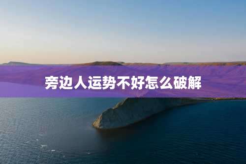 旁边人运势不好怎么破解