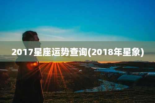 2017星座运势查询(2018年星象)