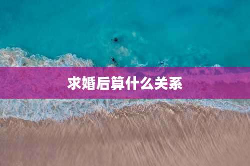 求婚后算什么关系