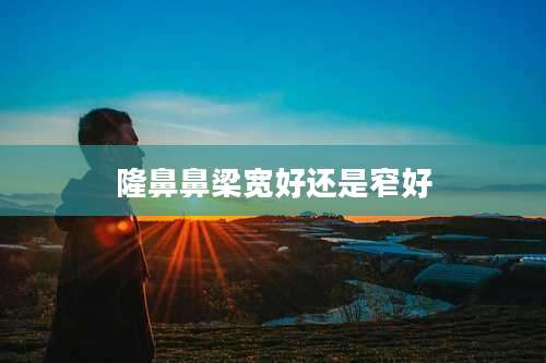 隆鼻鼻梁宽好还是窄好