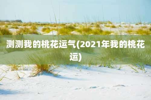 测测我的桃花运气(2021年我的桃花运)