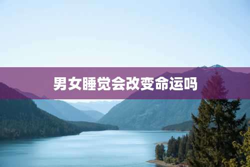 男女睡觉会改变命运吗