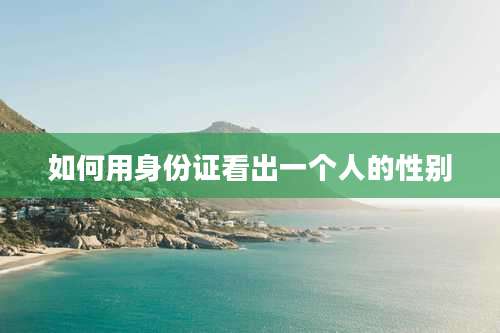 如何用身份证看出一个人的性别