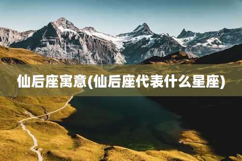 仙后座寓意(仙后座代表什么星座)