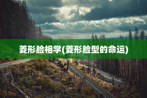 菱形脸相学(菱形脸型的命运)