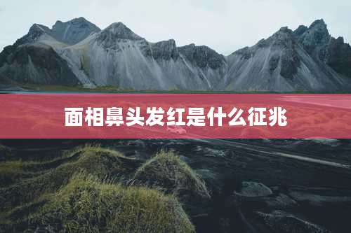 面相鼻头发红是什么征兆