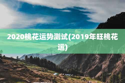 2020桃花运势测试(2019年旺桃花运)