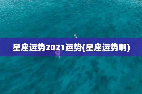 星座运势2021运势(星座运势啊)