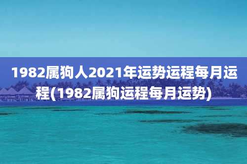 1982属狗人2021年运势运程每月运程(1982属狗运程每月运势)
