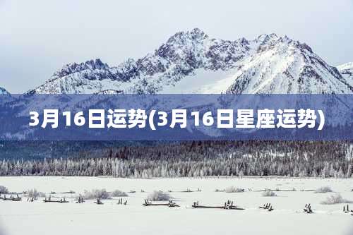 3月16日运势(3月16日星座运势)
