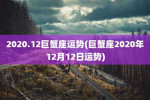 2020.12巨蟹座运势(巨蟹座2020年12月12日运势)