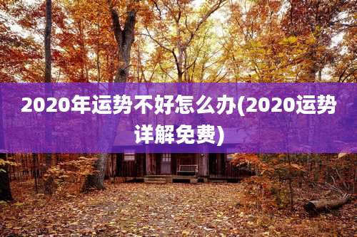 2020年运势不好怎么办(2020运势详解免费)