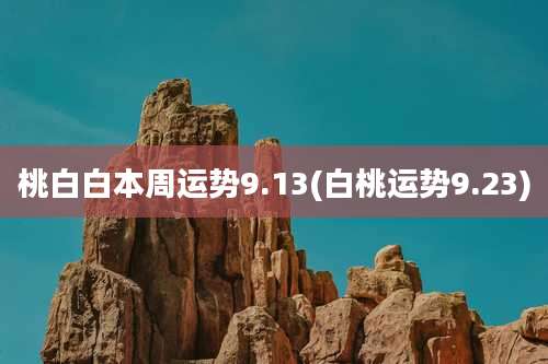桃白白本周运势9.13(白桃运势9.23)