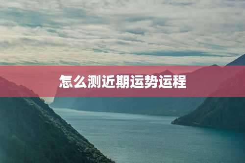 怎么测近期运势运程