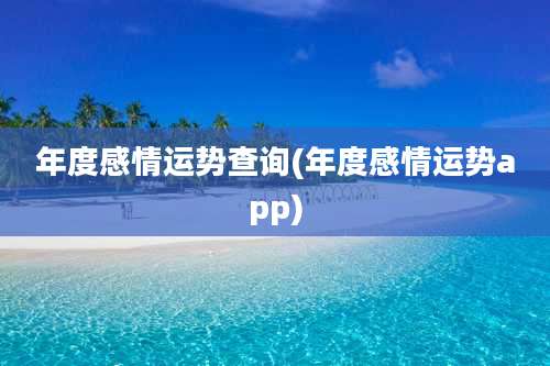 年度感情运势查询(年度感情运势app)