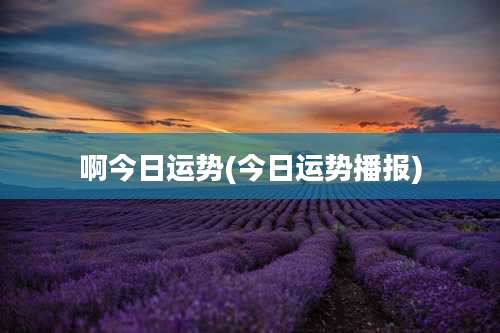啊今日运势(今日运势播报)