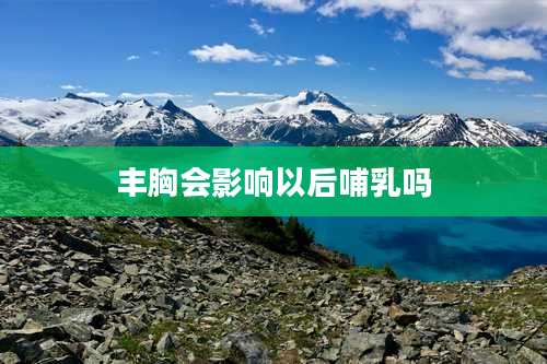丰胸会影响以后哺乳吗