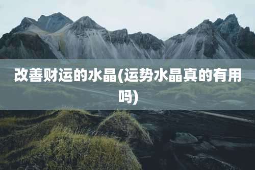 改善财运的水晶(运势水晶真的有用吗)