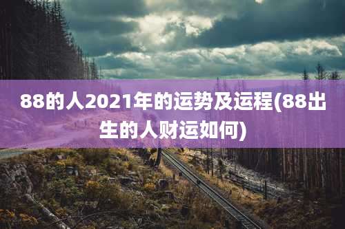 88的人2021年的运势及运程(88出生的人财运如何)