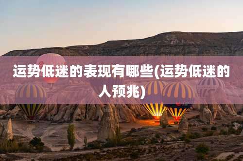 运势低迷的表现有哪些(运势低迷的人预兆)