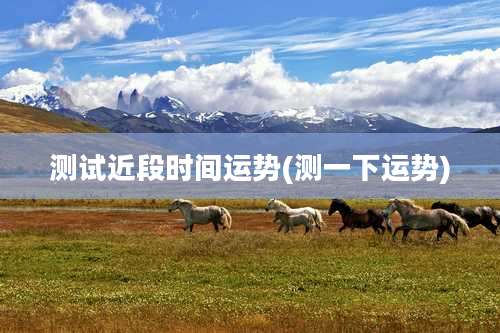 测试近段时间运势(测一下运势)