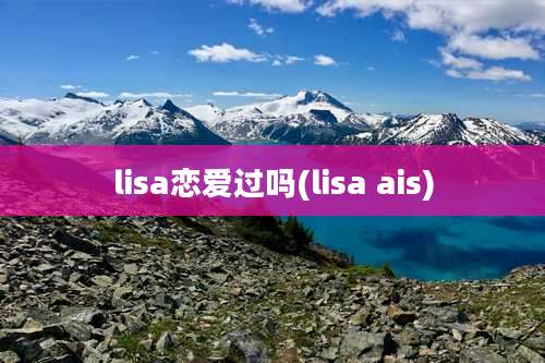 lisa恋爱过吗(lisa ais)
