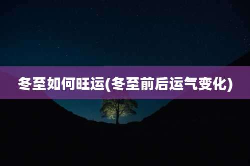 冬至如何旺运(冬至前后运气变化)