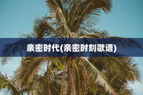 亲密时代(亲密时刻歌谱)