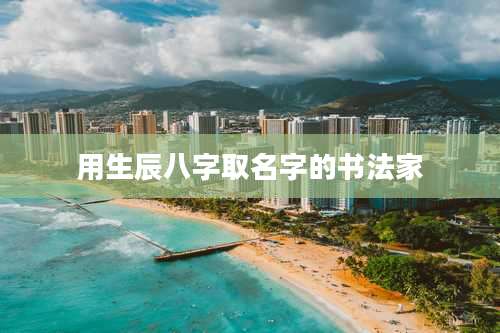 用生辰八字取名字的书法家