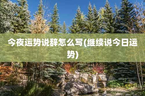 今夜运势说辞怎么写(继续说今日运势)