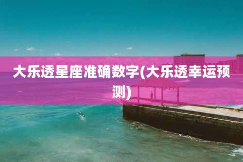 大乐透星座准确数字(大乐透幸运预测)