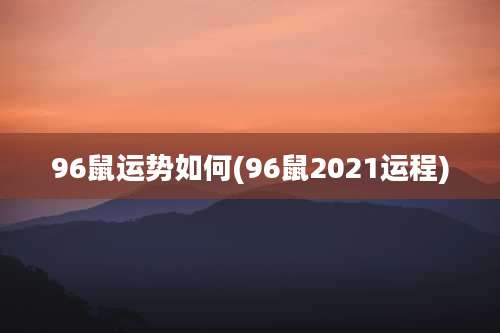 96鼠运势如何(96鼠2021运程)