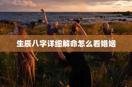 生辰八字详细解命怎么看婚姻