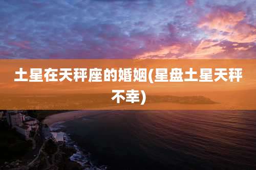 土星在天秤座的婚姻(星盘土星天秤不幸)