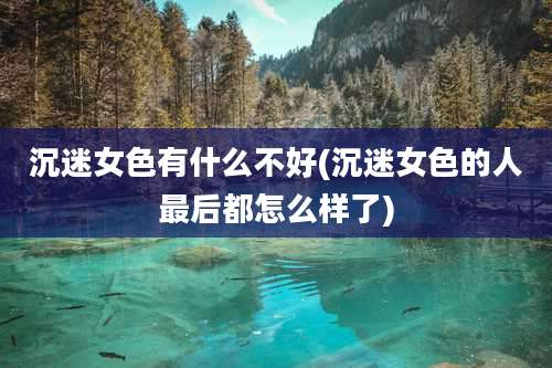 沉迷女色有什么不好(沉迷女色的人最后都怎么样了)