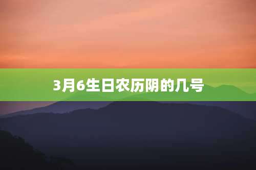 3月6生日农历阴的几号
