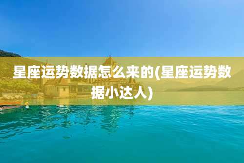 星座运势数据怎么来的(星座运势数据小达人)